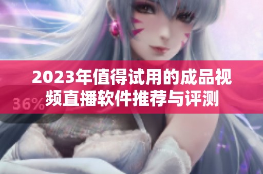 2023年值得试用的成品视频直播软件推荐与评测