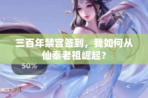 三百年禁宫签到,我如何从仙秦老祖崛起? 三百年禁宫签到,我如何从仙秦老祖崛起?
