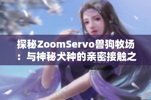 探秘ZoomServo兽狗牧场：与神秘犬种的亲密接触之旅