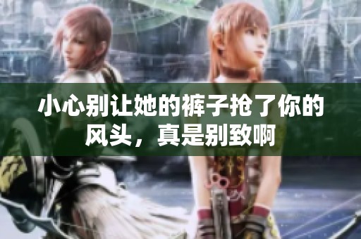 小心别让她的裤子抢了你的风头，真是别致啊