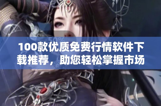 100款优质免费行情软件下载推荐，助您轻松掌握市场动态