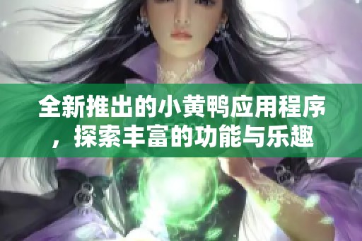 全新推出的小黄鸭应用程序，探索丰富的功能与乐趣