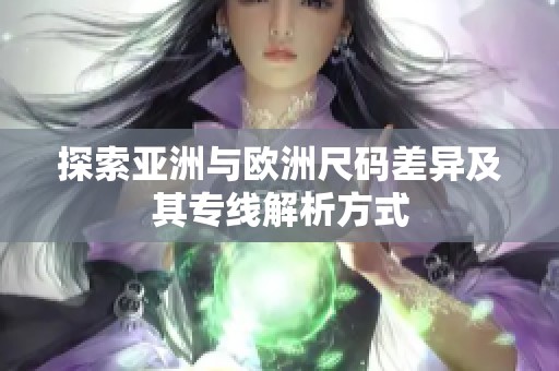 探索亚洲与欧洲尺码差异及其专线解析方式
