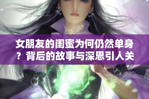 女朋友的闺蜜为何仍然单身？背后的故事与深思引人关注