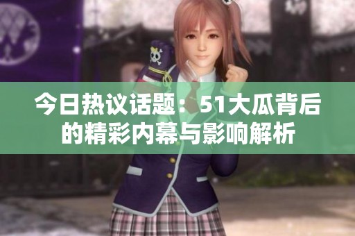 今日热议话题：51大瓜背后的精彩内幕与影响解析