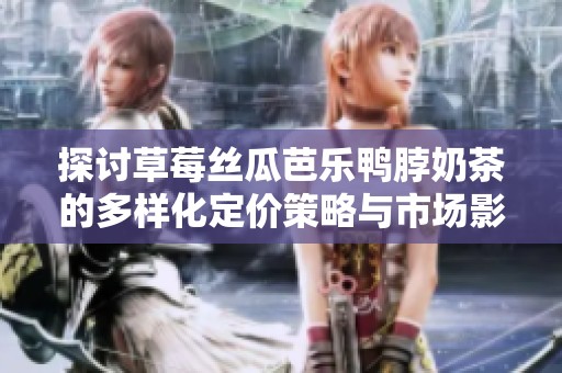 探讨草莓丝瓜芭乐鸭脖奶茶的多样化定价策略与市场影响