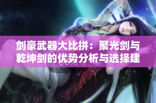 剑豪武器大比拼：聚光剑与乾坤剑的优势分析与选择建议
