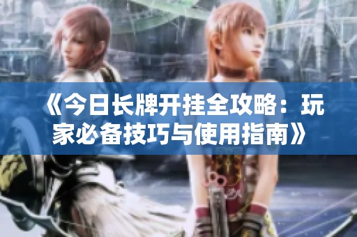 《今日长牌开挂全攻略：玩家必备技巧与使用指南》