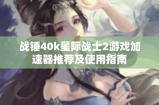 战锤40k星际战士2游戏加速器推荐及使用指南