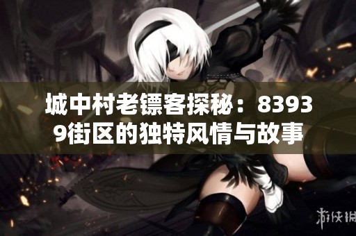 城中村老镖客探秘：83939街区的独特风情与故事