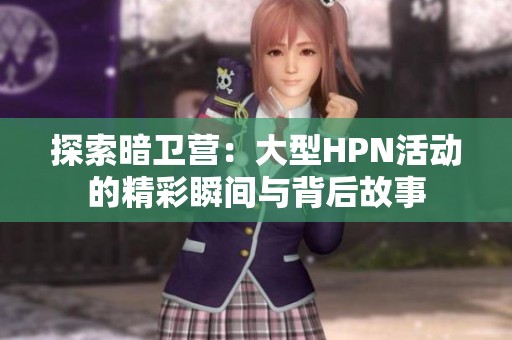 探索暗卫营：大型HPN活动的精彩瞬间与背后故事