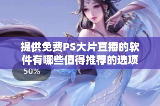 提供免费PS大片直播的软件有哪些值得推荐的选项