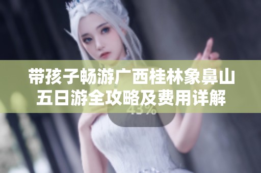 带孩子畅游广西桂林象鼻山五日游全攻略及费用详解