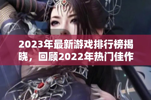 2023年最新游戏排行榜揭晓，回顾2022年热门佳作一览