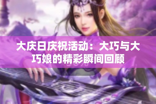 大庆日庆祝活动：大巧与大巧娘的精彩瞬间回顾
