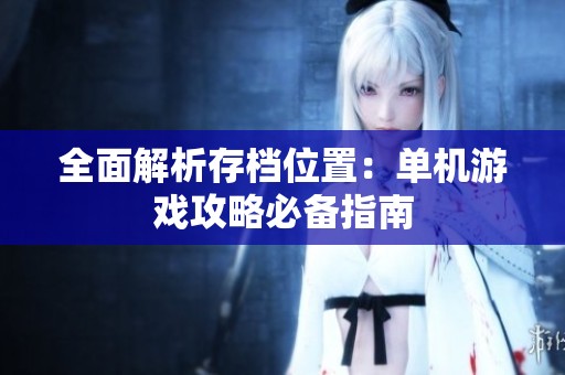 全面解析存档位置：单机游戏攻略必备指南