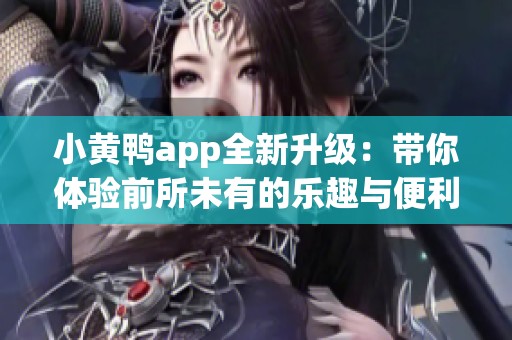 小黄鸭app全新升级：带你体验前所未有的乐趣与便利