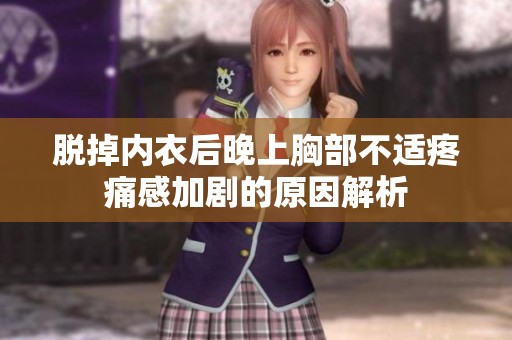脱掉内衣后晚上胸部不适疼痛感加剧的原因解析