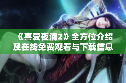《喜爱夜浦2》全方位介绍及在线免费观看与下载信息