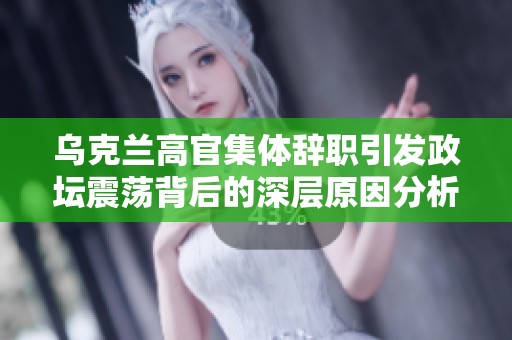 乌克兰高官集体辞职引发政坛震荡背后的深层原因分析