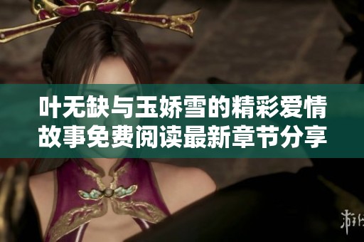 叶无缺与玉娇雪的精彩爱情故事免费阅读最新章节分享