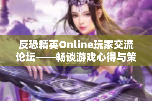 反恐精英Online玩家交流论坛——畅谈游戏心得与策略分享