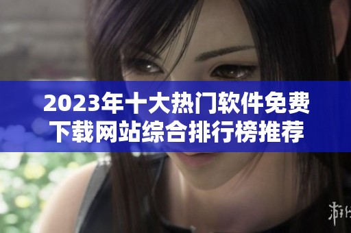 2023年十大热门软件免费下载网站综合排行榜推荐