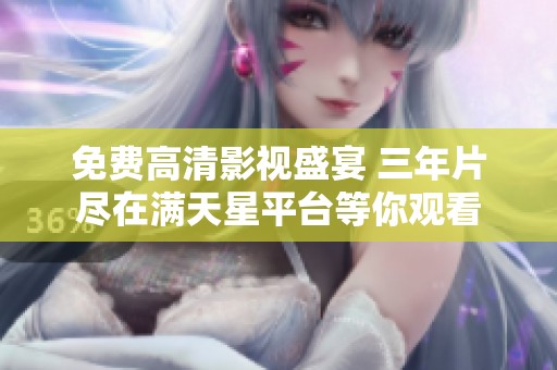 免费高清影视盛宴 三年片尽在满天星平台等你观看