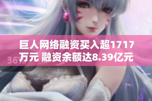 巨人网络融资买入超1717万元 融资余额达8.39亿元