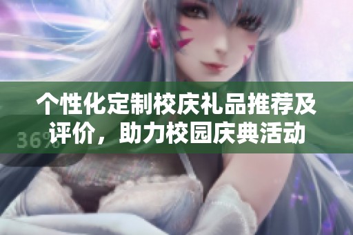 个性化定制校庆礼品推荐及评价，助力校园庆典活动