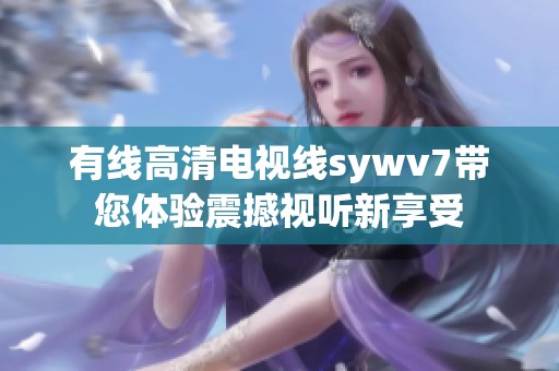 有线高清电视线sywv7带您体验震撼视听新享受