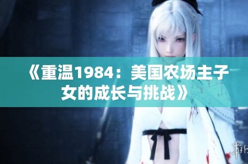 《重温1984：美国农场主子女的成长与挑战》