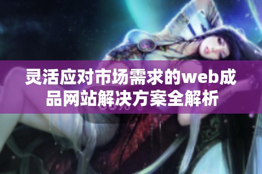 灵活应对市场需求的web成品网站解决方案全解析
