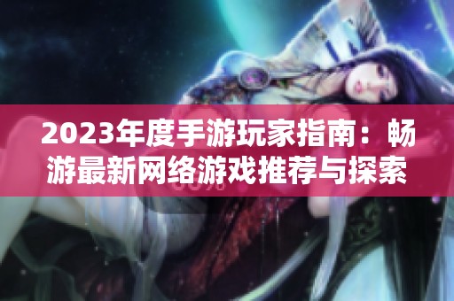 2023年度手游玩家指南：畅游最新网络游戏推荐与探索