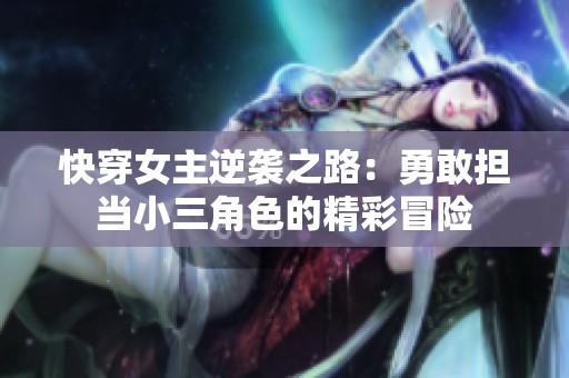 快穿女主逆袭之路：勇敢担当小三角色的精彩冒险