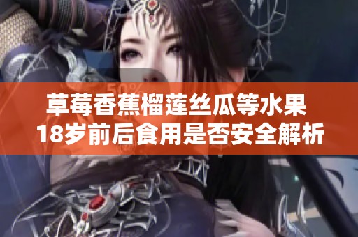 草莓香蕉榴莲丝瓜等水果 18岁前后食用是否安全解析