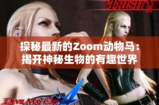 探秘最新的Zoom动物马：揭开神秘生物的有趣世界