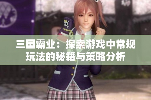 三国霸业：探索游戏中常规玩法的秘籍与策略分析