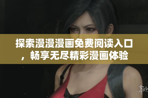 探索漫漫漫画免费阅读入口，畅享无尽精彩漫画体验