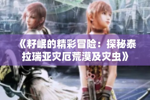 《籽岷的精彩冒险：探秘泰拉瑞亚灾厄荒漠及灾虫》