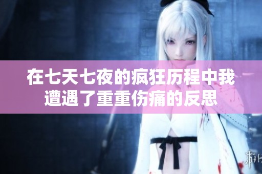 在七天七夜的疯狂历程中我遭遇了重重伤痛的反思