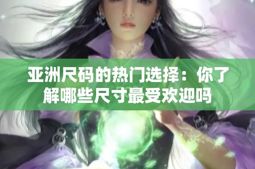 亚洲尺码的热门选择：你了解哪些尺寸最受欢迎吗