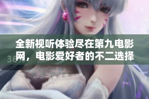 全新视听体验尽在第九电影网，电影爱好者的不二选择