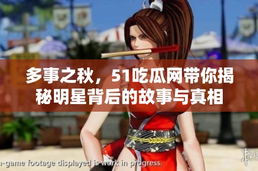 多事之秋，51吃瓜网带你揭秘明星背后的故事与真相