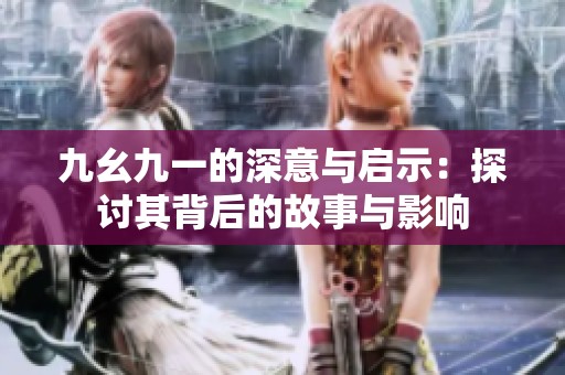 九幺九一的深意与启示：探讨其背后的故事与影响