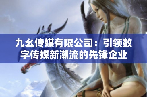九幺传媒有限公司：引领数字传媒新潮流的先锋企业