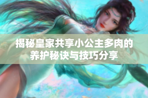 揭秘皇家共享小公主多肉的养护秘诀与技巧分享