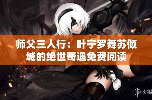 师父三人行：叶宁罗舞苏倾城的绝世奇遇免费阅读