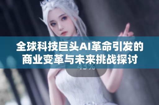 全球科技巨头AI革命引发的商业变革与未来挑战探讨