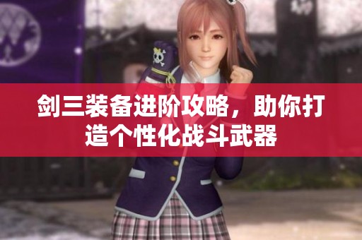 剑三装备进阶攻略，助你打造个性化战斗武器